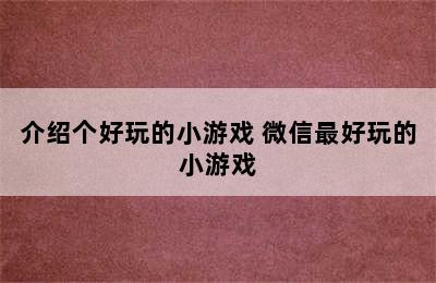 介绍个好玩的小游戏 微信最好玩的小游戏